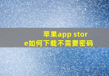 苹果app store如何下载不需要密码